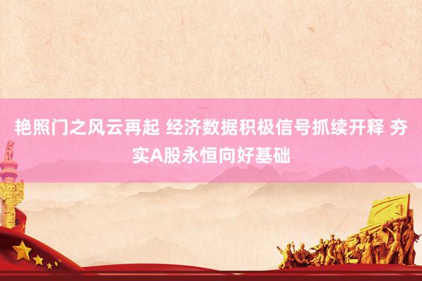 艳照门之风云再起 经济数据积极信号抓续开释 夯实A股永恒向好基础