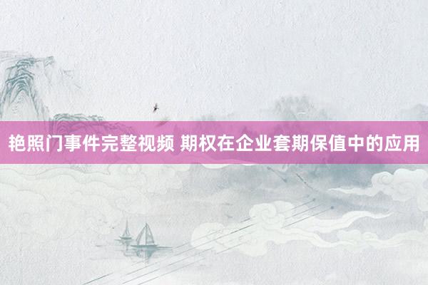 艳照门事件完整视频 期权在企业套期保值中的应用