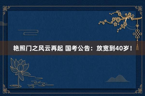 艳照门之风云再起 国考公告：放宽到40岁！