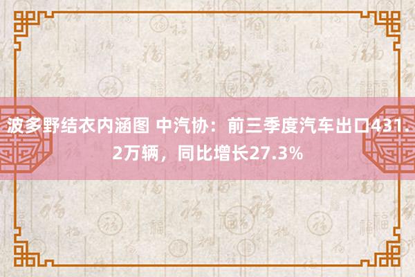 波多野结衣内涵图 中汽协：前三季度汽车出口431.2万辆，同比增长27.3%