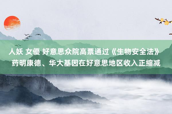 人妖 女優 好意思众院高票通过《生物安全法》 药明康德、华大基因在好意思地区收入正缩减