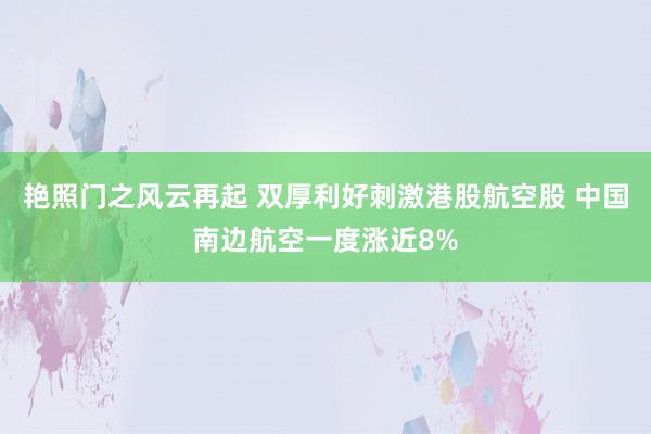 艳照门之风云再起 双厚利好刺激港股航空股 中国南边航空一度涨近8%