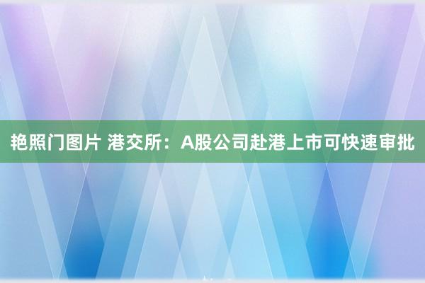艳照门图片 港交所：A股公司赴港上市可快速审批