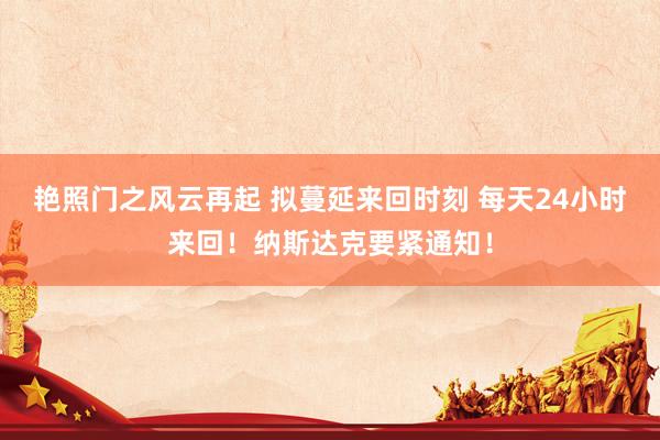 艳照门之风云再起 拟蔓延来回时刻 每天24小时来回！纳斯达克要紧通知！