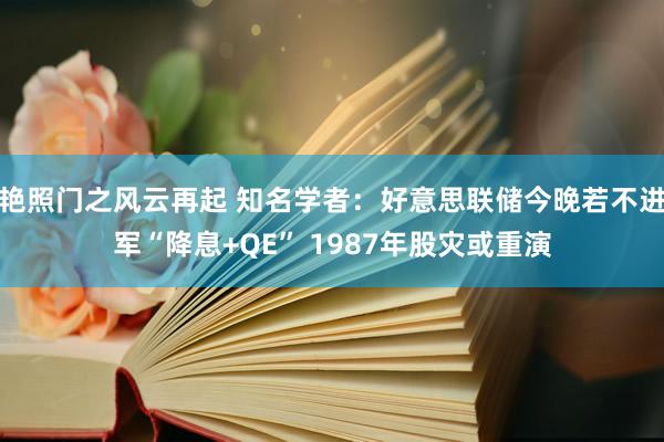 艳照门之风云再起 知名学者：好意思联储今晚若不进军“降息+QE” 1987年股灾或重演